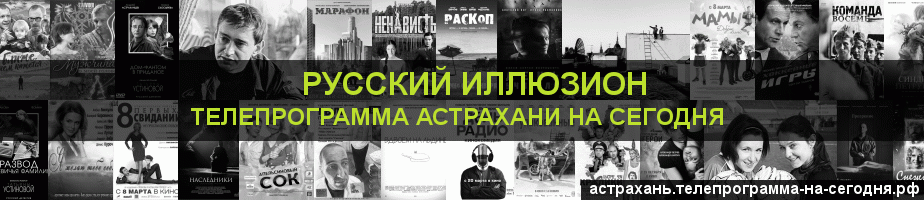 Телепрограмма на сегодня канала Русский Иллюзион, Астрахань
