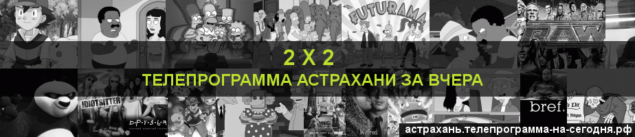 Телепрограмма за вчера канала 2 х 2, Астрахань