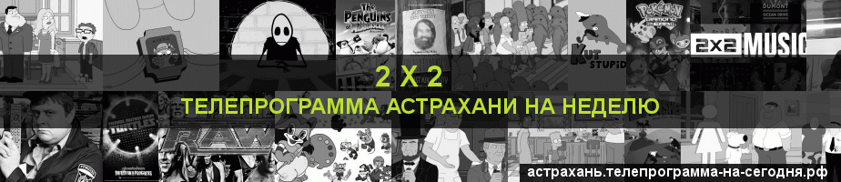 Телепрограмма на неделю канала 2 х 2, Астрахань