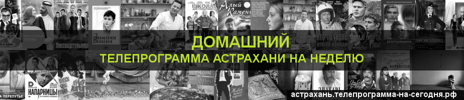Телепрограмма на неделю канала Домашний, Астрахань