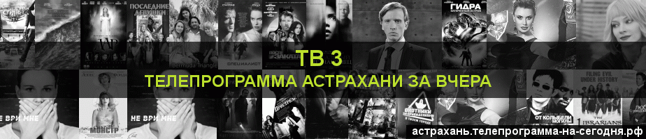 Телепрограмма за вчера канала ТВ 3, Астрахань