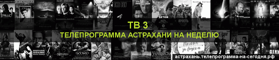 Телепрограмма на неделю канала ТВ 3, Астрахань