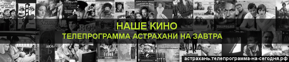 Телепрограмма на завтра канала Родное Кино, Астрахань
