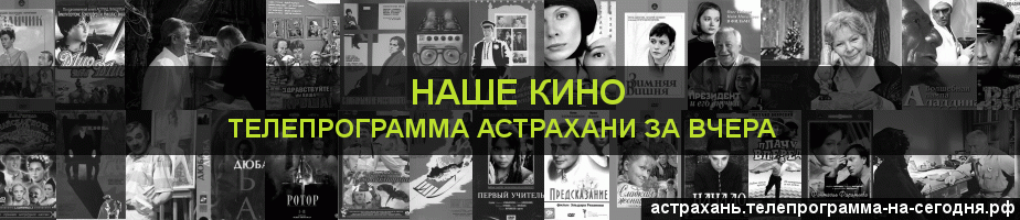 Телепрограмма за вчера канала Родное Кино, Астрахань