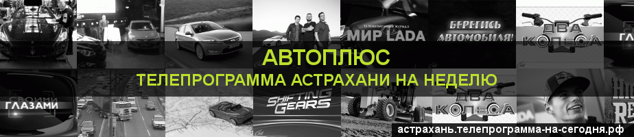 Телепрограмма на неделю канала Автоплюс, Астрахань