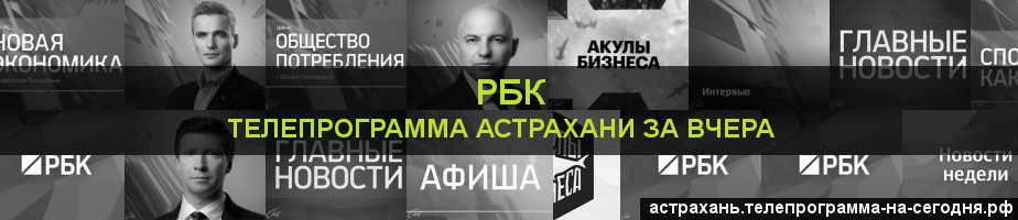 Телепрограмма за вчера канала РБК, Астрахань