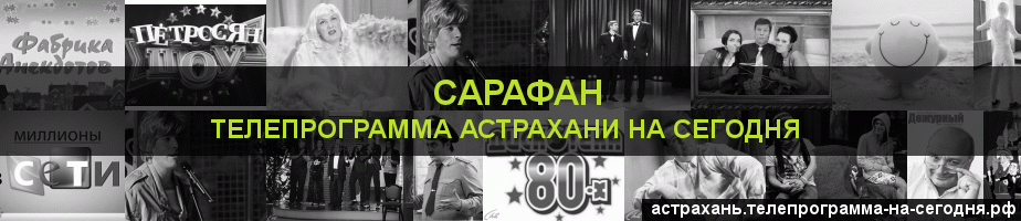 Телепрограмма на сегодня канала Сарафан, Астрахань