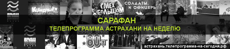 Телепрограмма на неделю канала Сарафан, Астрахань