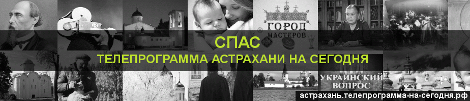 Телепрограмма на сегодня канала Спас, Астрахань
