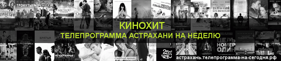 Телепрограмма на неделю канала Кинохит, Астрахань