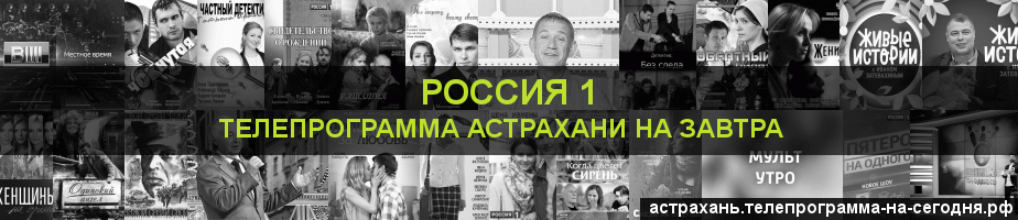 Телепрограмма на завтра канала Россия 1, Астрахань