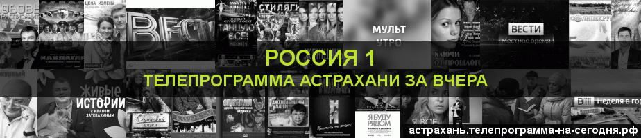Телепрограмма за вчера канала Россия 1, Астрахань