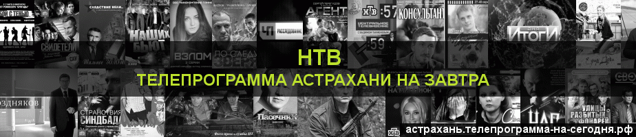 Телепрограмма на завтра канала НТВ, Астрахань