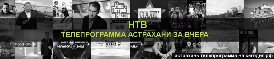 Телепрограмма за вчера канала НТВ, Астрахань