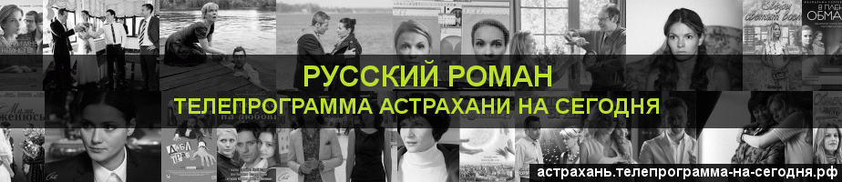 Телепрограмма на сегодня канала Русский роман, Астрахань