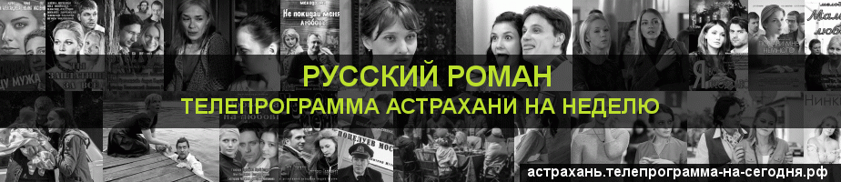 Телепрограмма на неделю канала Русский роман, Астрахань
