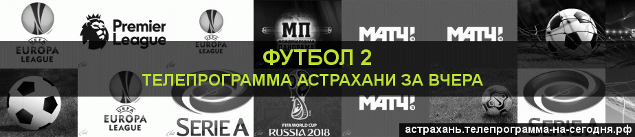 Телепрограмма за вчера канала Футбол 2, Астрахань