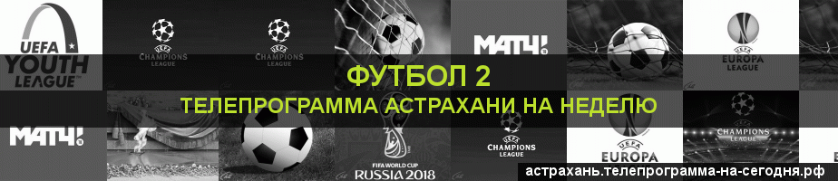 Телепрограмма на неделю канала Футбол 2, Астрахань