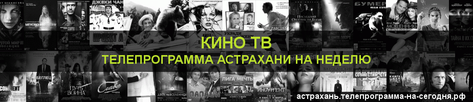 Телепрограмма на неделю канала Кино ТВ, Астрахань