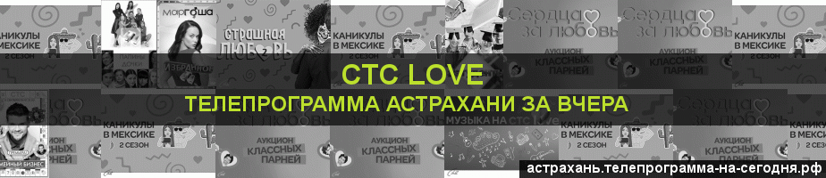 Телепрограмма за вчера канала СТС Love, Астрахань