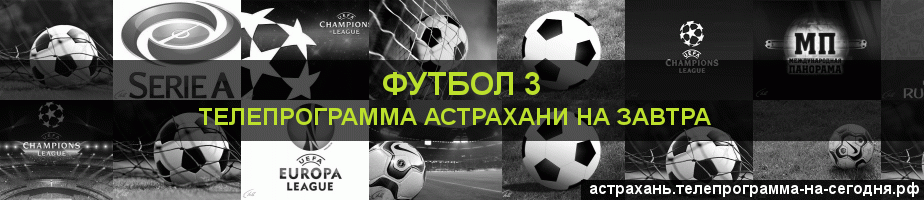 Телепрограмма на завтра канала Футбол 3, Астрахань