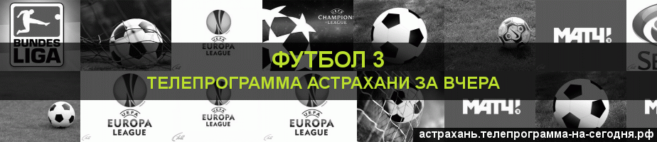 Телепрограмма за вчера канала Футбол 3, Астрахань