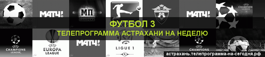 Телепрограмма на неделю канала Футбол 3, Астрахань