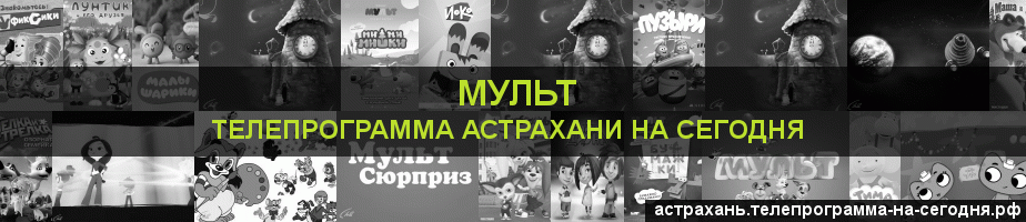Телепрограмма на сегодня канала Мульт, Астрахань