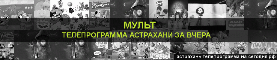 Телепрограмма за вчера канала Мульт, Астрахань