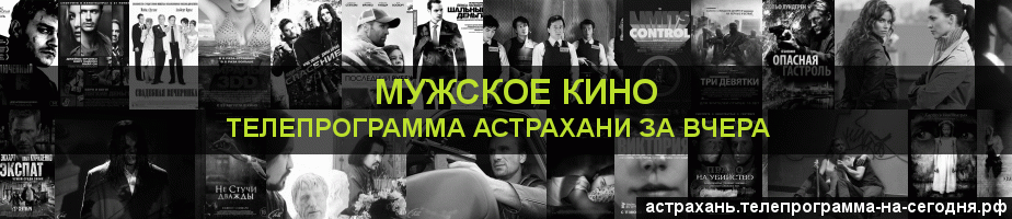 Телепрограмма за вчера канала Мужское Кино, Астрахань