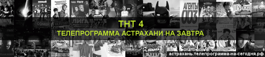 Телепрограмма на завтра канала ТНТ 4, Астрахань