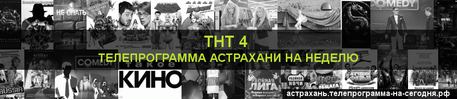 Телепрограмма на неделю канала ТНТ 4, Астрахань