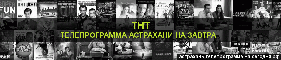 Телепрограмма на завтра канала ТНТ, Астрахань