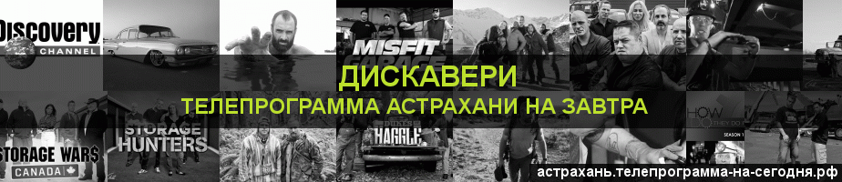 Телепрограмма на завтра канала Дискавери, Астрахань