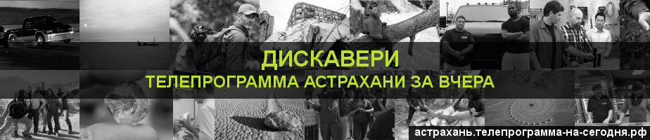 Телепрограмма за вчера канала Дискавери, Астрахань