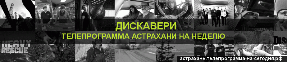 Телепрограмма на неделю канала Дискавери, Астрахань