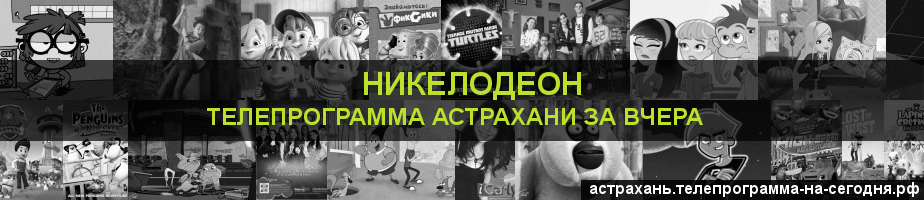 Телепрограмма за вчера канала Никелодеон, Астрахань