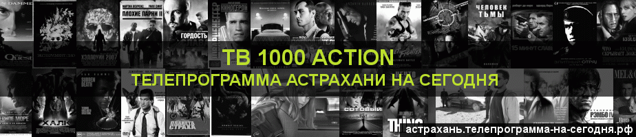 Телепрограмма на сегодня канала ТВ 1000 Action, Астрахань