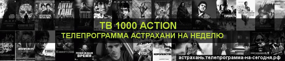 Телепрограмма на неделю канала ТВ 1000 Action, Астрахань