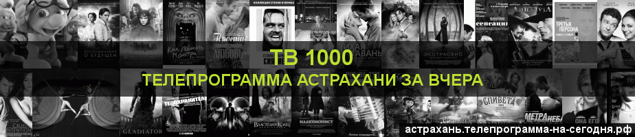 Телепрограмма за вчера канала ТВ 1000, Астрахань