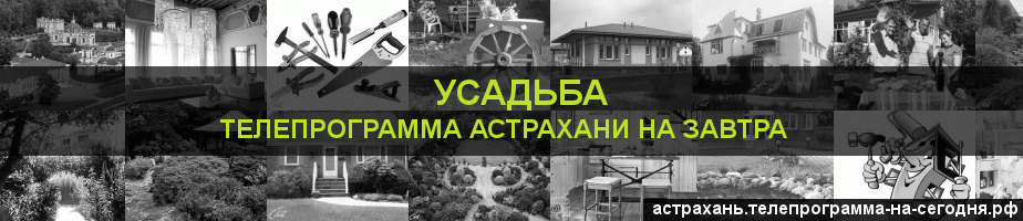 Телепрограмма на завтра канала Усадьба, Астрахань