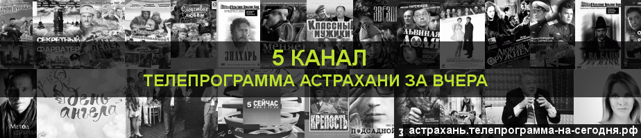 Телепрограмма за вчера 5 канала, Астрахань