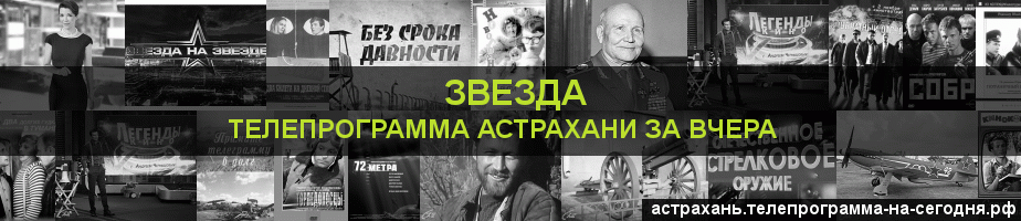 Телепрограмма за вчера канала Звезда, Астрахань