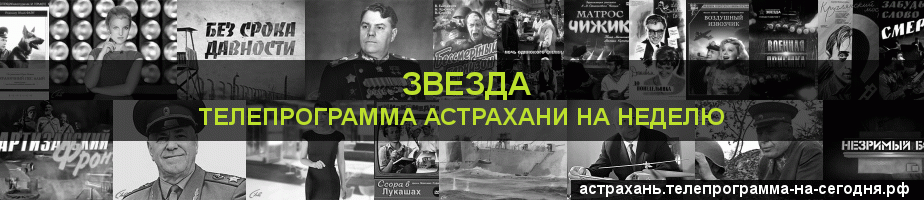 Телепрограмма на неделю канала Звезда, Астрахань
